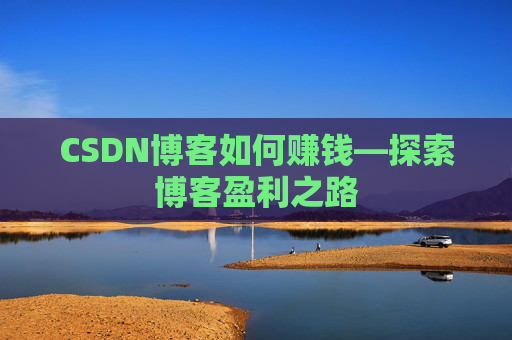 CSDN博客如何赚钱—探索博客盈利之路